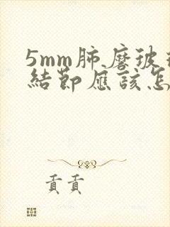 5mm肺磨玻璃结节应该怎么办