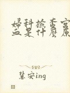 妇科检查宫颈出血是什么原因