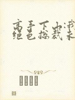 高手下山:我的绝色总裁未婚妻