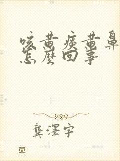 咳黄痰黄鼻涕是怎么回事