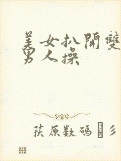 美女扒开双腿让男人操