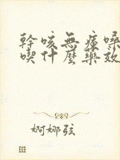 干咳无痰嗓子哑吃什么药效果最好