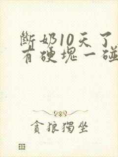 断奶10天了还有硬块一碰就痛怎么办