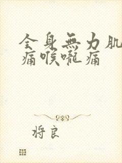 全身无力肌肉酸痛喉咙痛