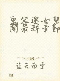 鬼父迷女儿笔趣阁最新章节更新