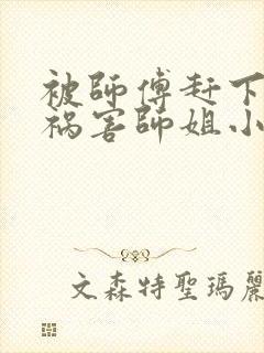 被师傅赶下山去祸害师姐小说