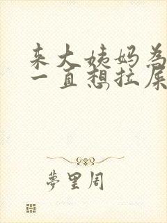 来大姨妈为什么一直想拉屎