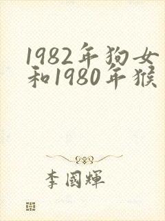 1982年狗女和1980年猴男相配婚姻如何封面