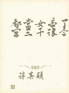 都当女帝了,后宫三千很合理吧?