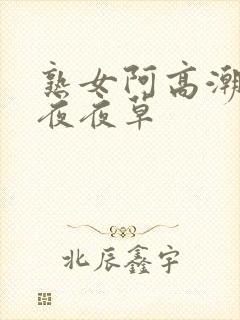 熟女阿高潮合集夜夜草