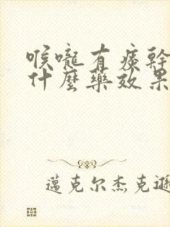 喉咙有痰干咳吃什么药效果好