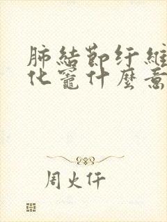 肺结节纤维灶钙化灶什么意思封面