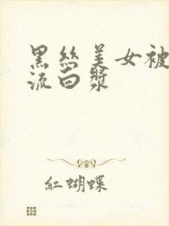 黑丝美女被爆操流白浆