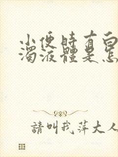 小便时有白色浑浊液体是怎么回事