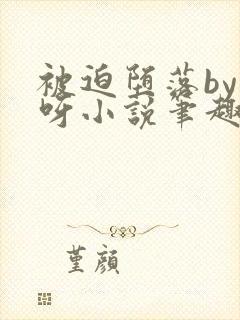 被迫堕落by呀呀小说笔趣阁最新章节更