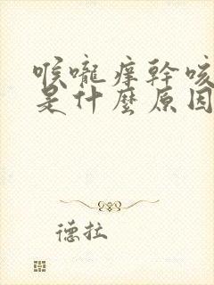 喉咙痒干咳有痰是什么原因封面