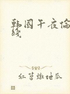 韩国午夜伦理在线