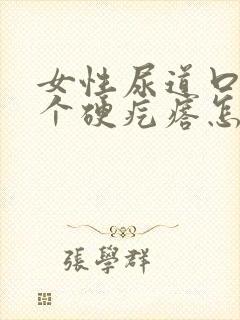 女性尿道口长了个硬疙瘩怎么回事