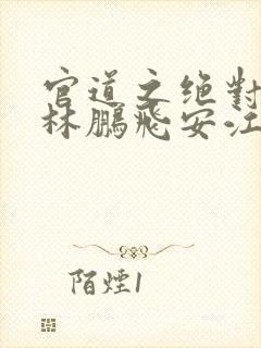 官道之绝对权力林鹏飞安江正版小说