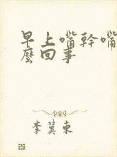 早上嘴干嘴苦怎么回事