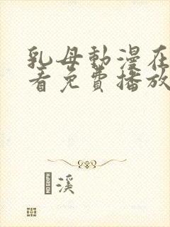 乳母动漫在线观看免费播放里番