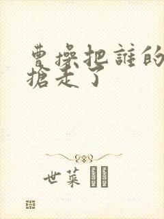 曹操把谁的老婆抢走了