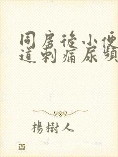 同房后小便时尿道刺痛尿频是怎么回事