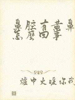 鼻腔有黄鼻涕是怎么回事