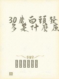 30岁白头发增多是什么原因