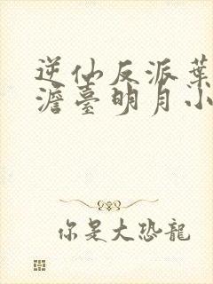 逆仙反派叶玄,澹台明月小说免费阅读