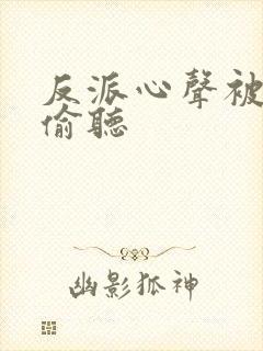 反派心声被女主偷听