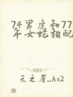 74男虎和77年女蛇相配吗封面