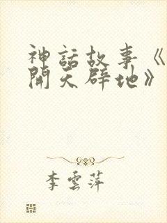 神话故事《盘古开天辟地》