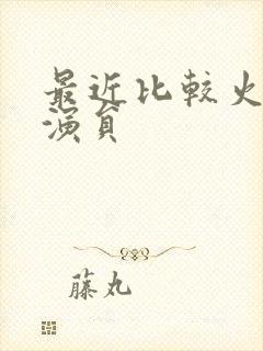 最近比较火的女演员