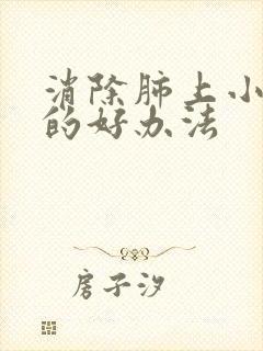 消除肺上小结节的好办法