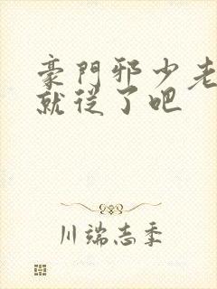 豪门邪少老婆你就从了吧