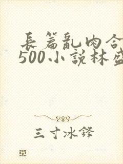 长篇乱肉合集乱500小说林盛