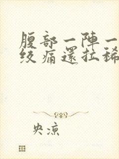 腹部一阵一阵的绞痛还拉稀发烧