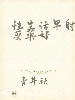 性生活早射吃什么药好