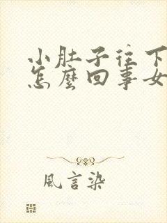 小肚子往下坠疼怎么回事女