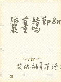 肺有结节8mm严重吗