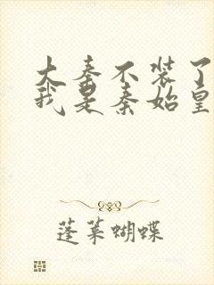 大秦不装了你爹我是秦始皇全本免费下载