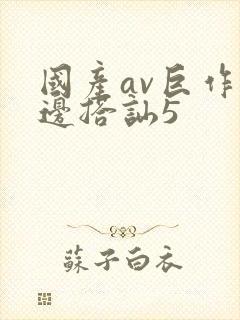 国产av巨作路边搭讪5