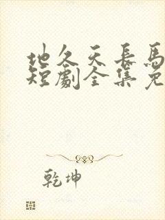 地久天长马秋元短剧全集免费观看