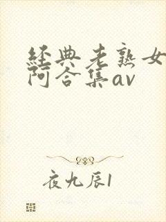 经典老熟女熟女阿合集av