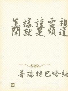 怎样让电视一打开就是频道