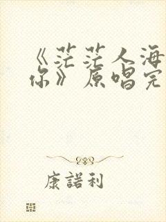 《茫茫人海遇见你》原唱完整版