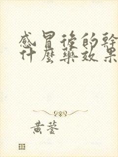 感冒后的干咳吃什么药效果最好