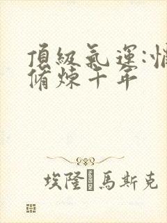 顶级气运:悄悄修炼千年