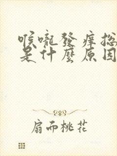 喉咙发痒总是咳是什么原因